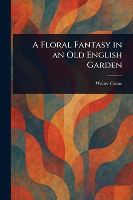 A Floral Fantasy in an Old English Garden by Crane, Walter