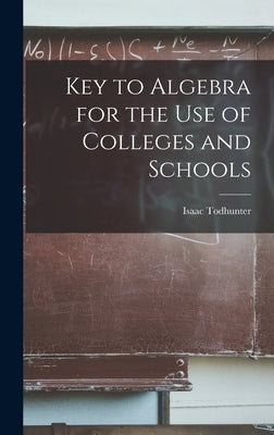 Key to Algebra for the Use of Colleges and Schools by Todhunter, Isaac