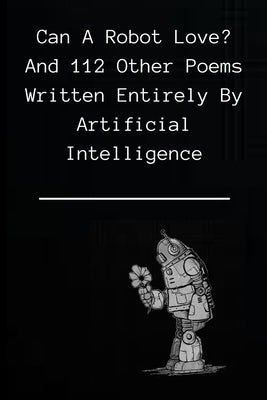 Can A Robot Love?: and 112 poems written entirely by Artificial Intelligence by Writer, Robot Type