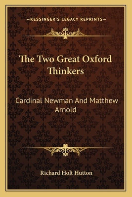 The Two Great Oxford Thinkers: Cardinal Newman and Matthew Arnold by Hutton, Richard Holt