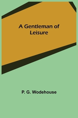 A Gentleman of Leisure by G. Wodehouse, P.