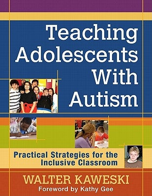Teaching Adolescents With Autism: Practical Strategies for the Inclusive Classroom by Kaweski, Walter G.