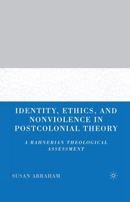 Identity, Ethics, and Nonviolence in Postcolonial Theory: A Rahnerian Theological Assessment by Abraham, S.