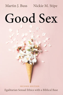 Good Sex, Second Edition: Egalitarian Sexual Ethics with a Biblical Base by Buss, Martin J.