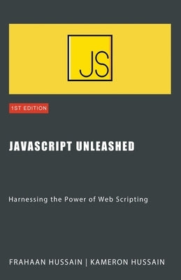 JavaScript Unleashed: Harnessing the Power of Web Scripting by Hussain, Kameron
