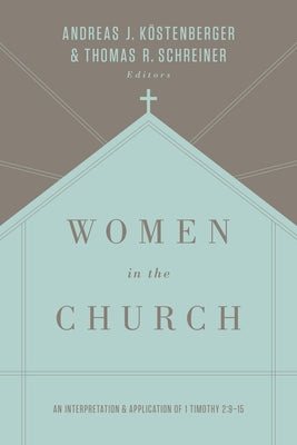 Women in the Church: An Interpretation and Application of 1 Timothy 2:9-15 (Third Edition) by Köstenberger, Andreas J.