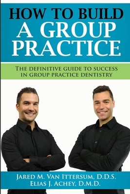 How To Build A Group Dental Practice: The Definitive Guide To Success In Group Practice Dentistry by Achey D. M. D., Elias J.