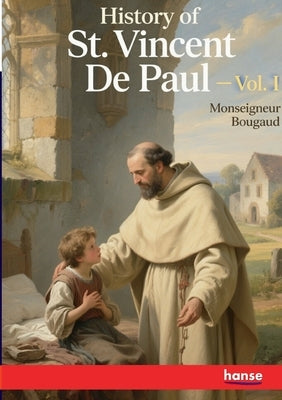 History of St. Vincent De Paul: Vol. I by Bougaud, Monseigneur