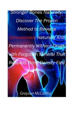 Stronger Bones Naturally: Discover The Proven Method to Reverse Osteoporosis Without Drugs with Forgotten Mineral That Rebuilds Bone Density Fast: Usi by McCarthy, Grayson