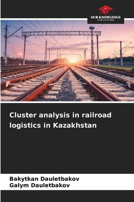 Cluster analysis in railroad logistics in Kazakhstan by Dauletbakov, Bakytkan