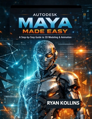 Autodesk Maya Made Easy: A Step-by-Step Guide to 3D Modeling & Animation by Kollins, Ryan