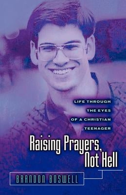 Raising Prayers, Not Hell: Life Through the Eyes of a Christian Teenager by Boswell, Brandon L.