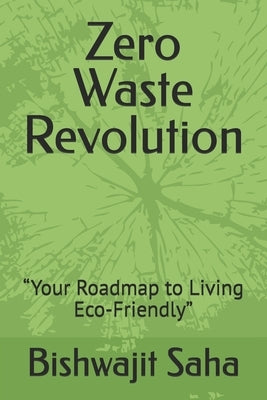 Zero Waste Revolution: "Your Roadmap to Living Eco-Friendly" by Saha, Bishwajit