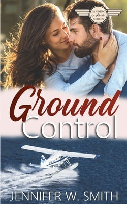 Ground Control: Landing in Love Book 3 by Smith, Jennifer W.