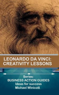 Leonardo da Vinci: Creativity Lessons: Teachings from the great genius, his works and his life by Winicott, Michael