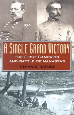 A Single Grand Victory: The First Campaign and Battle of Manassas by Rafuse, Ethan S.