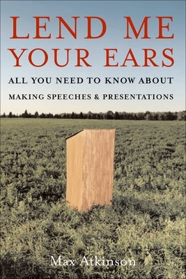Lend Me Your Ears: All You Need to Know about Making Speeches and Presentations by Atkinson, Max