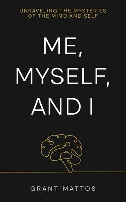 Me, Myself, and I: Unraveling the Mysteries of the Mind and Self by Mattos, Grant