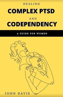 Healing Complex PTSD and Codependency: A Guide for Women by Davis, John