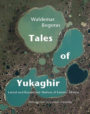 Tales of Yukaghir: Lamut and Russianized Natives of Eastern Siberia by Bogaras, Waldemar