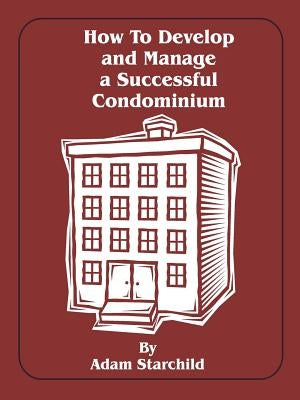 How to Develop and Manage a Successful Condominium by Starchild, Adam