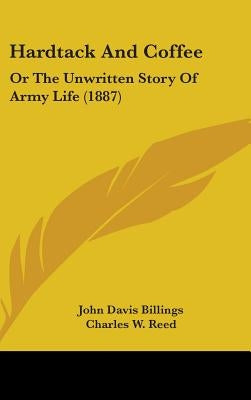 Hardtack And Coffee: Or The Unwritten Story Of Army Life (1887) by Billings, John Davis
