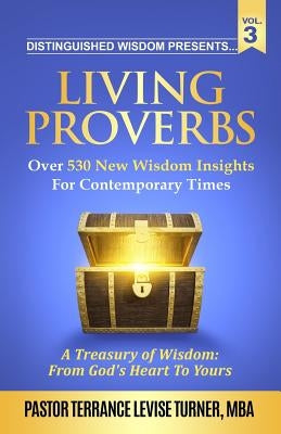 Distinguished Wisdom Presents. . . Living Proverbs-Vol. 3: Over 530 New Wisdom Insights For Contemporary Times by Turner, Terrance Levise
