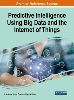 Predictive Intelligence Using Big Data and the Internet of Things by Gupta, P. K.