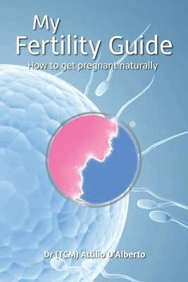 My Fertility Guide: How To Get Pregnant Naturally by D'Alberto, Attilio