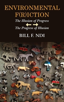 Environmental F(r)iction: The Illusion of Progress / The Progress of Illusion by Ndi, Bill F.