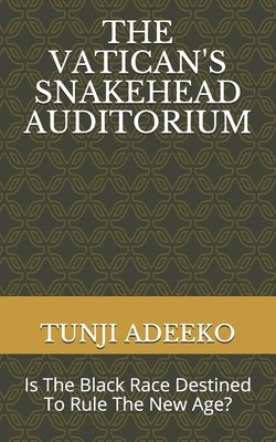 The Vatican's Snakehead Auditorium: Is The Black Race Destined To Rule The New Age? by Adeeko, Tunji