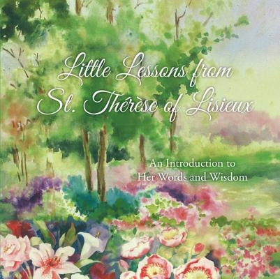 Little Lessons from St. Therese of Lisieux: An Introduction to Her Words and Wisdom by Martin, Therese