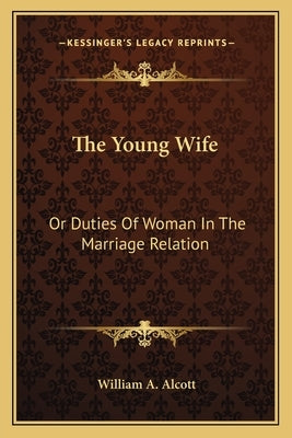 The Young Wife: Or Duties Of Woman In The Marriage Relation by Alcott, William A.