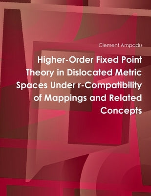 Higher-Order Fixed Point Theory in Dislocated Metric Spaces Under r-Compatibility of Mappings and Related Concepts by Ampadu, Clement