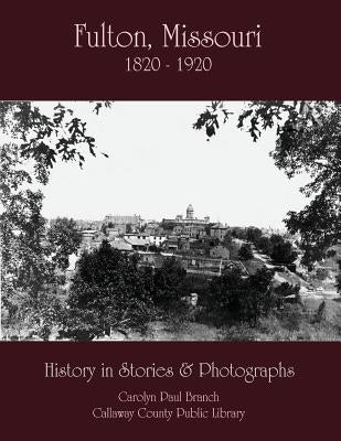 Fulton, Missouri 1820-1920: History in Stories and Photographs by Branch, Carolyn
