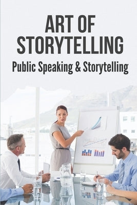 Art Of Storytelling: Public Speaking & Storytelling: How To Design The Perfect Speech by Kordiak, Kala