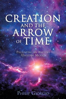Creation and the Arrow of Time by Giorgio, Philip