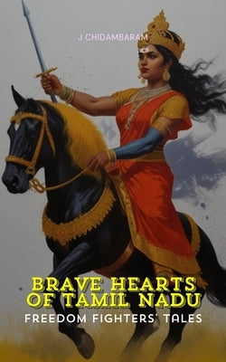 Brave Hearts of Tamil Nadu Freedom Fighters Tales by Chidambaram, J.