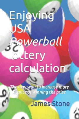 Enjoying USA Powerball lottery calculation: The new way to increase more chance of winning the prize by Stone, James