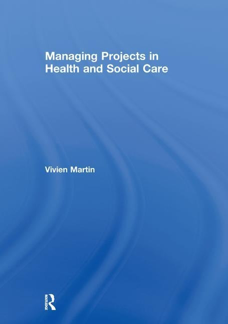 Managing Projects in Health and Social Care by Martin, Vivien