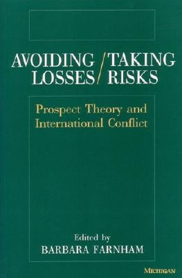 Avoiding Losses/Taking Risks: Prospect Theory and International Conflict by Farnham, Barbara
