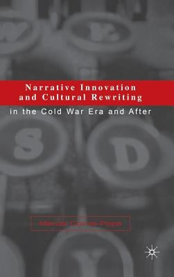 Narrative Innovation and Cultural Rewriting in the Cold War Era and After by Cornis-Pope, M.