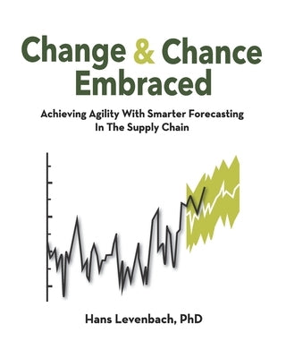 Change & Chance Embraced: Achieving Agility with Smarter Forecasting in the Supply Chain by Levenbach, Hans