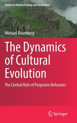 The Dynamics of Cultural Evolution: The Central Role of Purposive Behaviors by Rosenberg, Michael