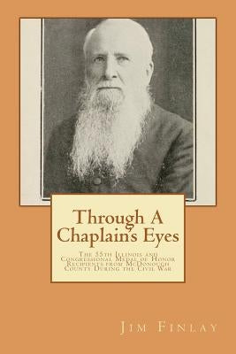 Through A Chaplain's Eyes: The Congressional Medal of Honor Recipients from McDonough County During the Civil War by Finlay, Jim L.