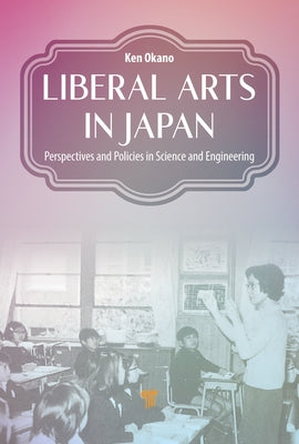 Liberal Arts in Japan: Perspectives and Policies in Science and Engineering by Okano, Ken