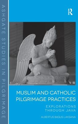 Muslim and Catholic Pilgrimage Practices: Explorations Through Java by Laksana, Albertus Bagus