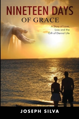 Nineteen Days of Grace: A Story of Love, Loss and the Gift of Eternal Life by Silva, Joseph