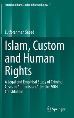Islam, Custom and Human Rights: A Legal and Empirical Study of Criminal Cases in Afghanistan After the 2004 Constitution by Saeed, Lutforahman