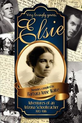 Elsie - Adventuresof an Arizona Schoolteacher 1913-1916 by Waite, Barbara Anne
